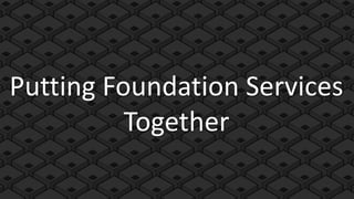 Putting Foundation Services
          Together
 