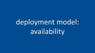 deployment model:
    availability
 