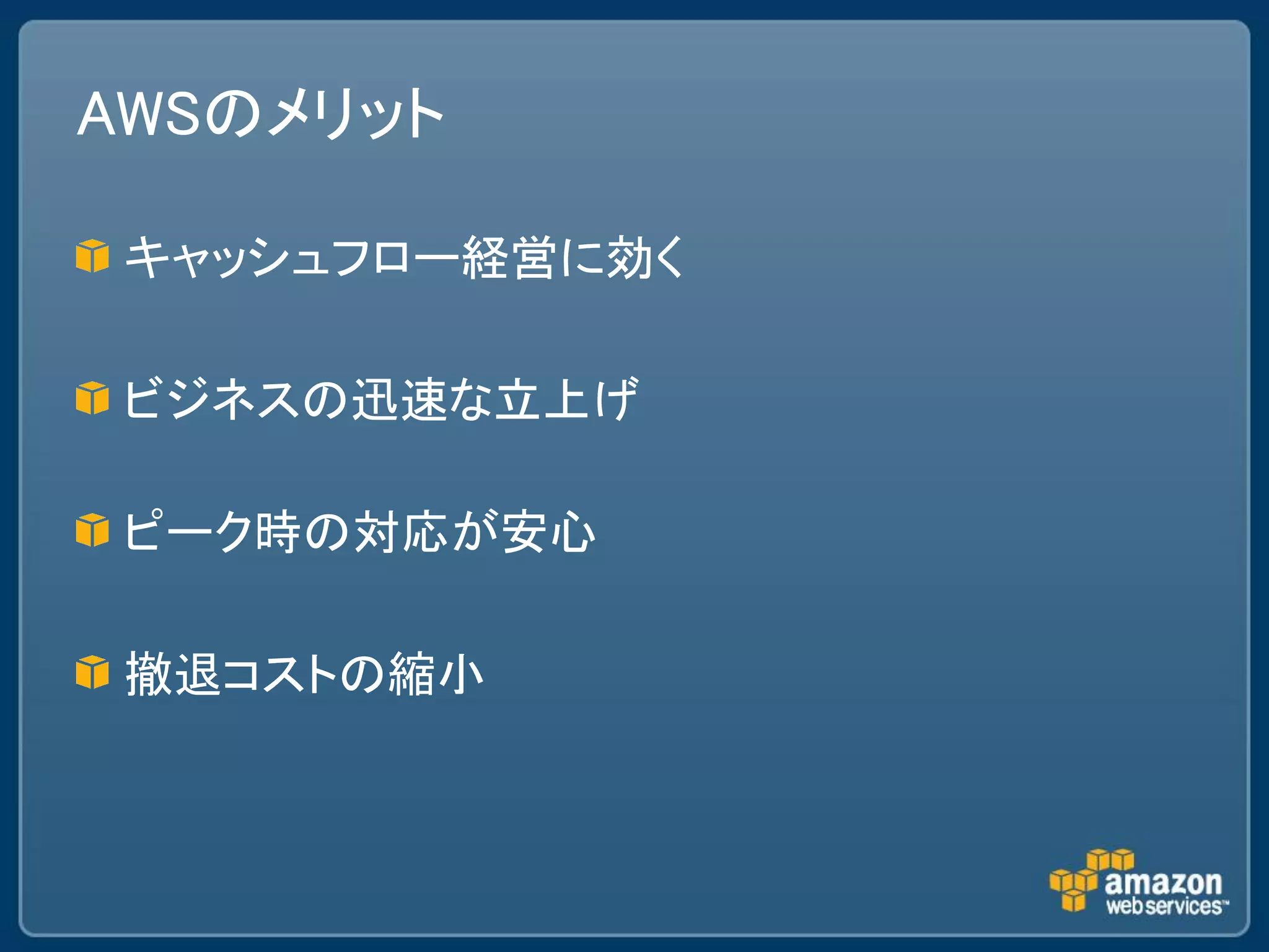 AWSのメリット

 キャッシュフロー経営に効く

 ビジネスの迅速な立上げ

 ピーク時の対応が安心

 撤退コストの縮小
 