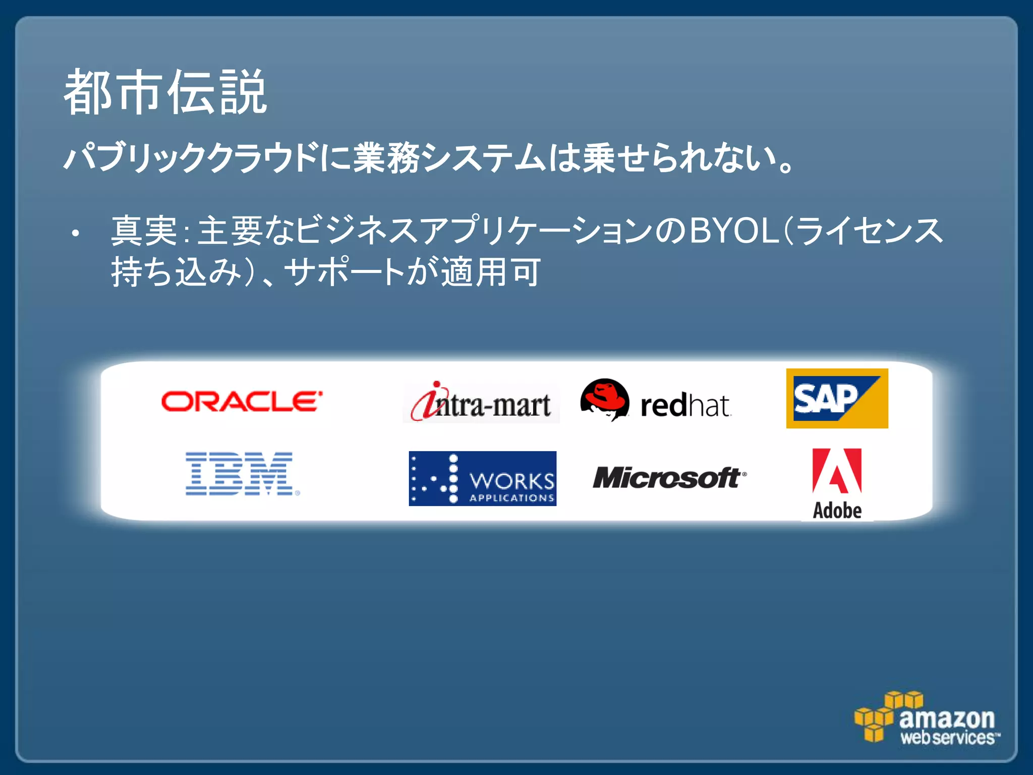 都市伝説
パブリッククラウドに業務システムは乗せられない。

•   真実：主要なビジネスアプリケーションのBYOL＇ライセンス
    持ち込み（、サポートが適用可
 