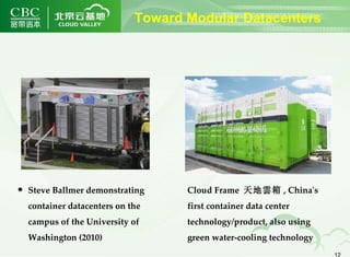 Steve Ballmer demonstrating container datacenters on the campus of the University of Washington (2010) Cloud Frame  天地雲箱 , China's first container data center technology/product, also using green water-cooling technology Toward Modular Datacenters 