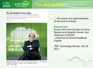 The Man Behind... '...The power of a supercomputer...  at the price of a book...' Edward Tian  former CEO and Founder of China  Netcom and AsiaInfo, former Vice  Chairman of PCCW - Chairman of China Broadband Capital *MIT Technology Review, Oct 24 2011 