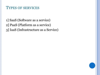 TYPES OF SERVICES
1] SaaS (Software as a service)
2] PaaS (Platform as a service)
3] IaaS (Infrastructure as a Service)

 
