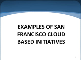 EXAMPLES OF SAN
FRANCISCO CLOUD
BASED INITIATIVES

                    5
 