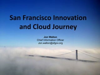San Francisco Innovation
   and Cloud Journey
              Jon Walton
        Chief Information Officer
         Jon.walton@sfgov.org




                                    1
 