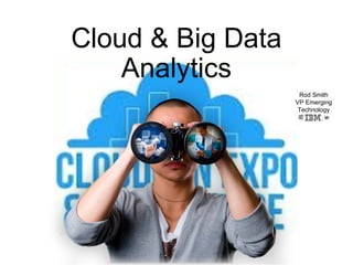Cloud & Big Data
Analytics
Rod Smith
VP Emerging
Technology
IBM Fellow
 