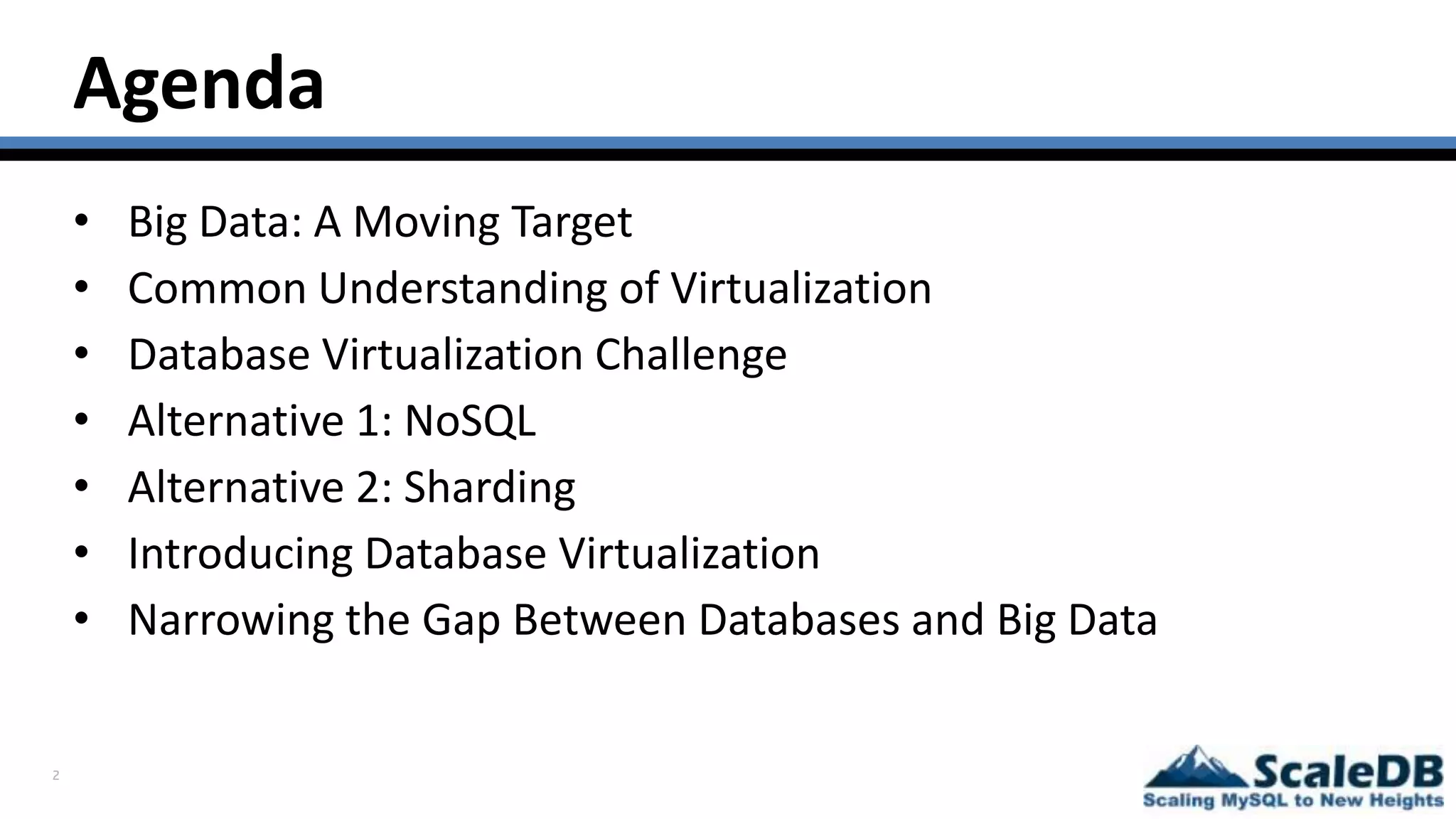2
Agenda
• Big Data: A Moving Target
• Common Understanding of Virtualization
• Database Virtualization Challenge
• Alternative 1: NoSQL
• Alternative 2: Sharding
• Introducing Database Virtualization
• Narrowing the Gap Between Databases and Big Data
 
