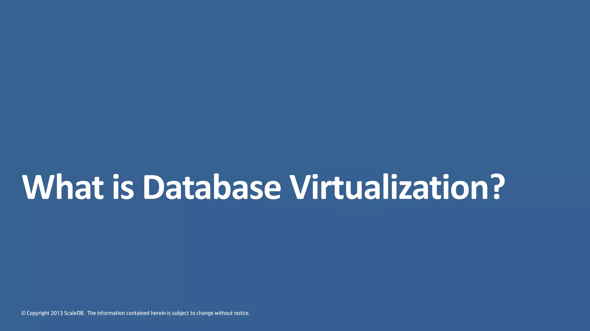 © Copyright 2013 ScaleDB. The information contained herein is subject to change without notice.
What is Database Virtualization?
 