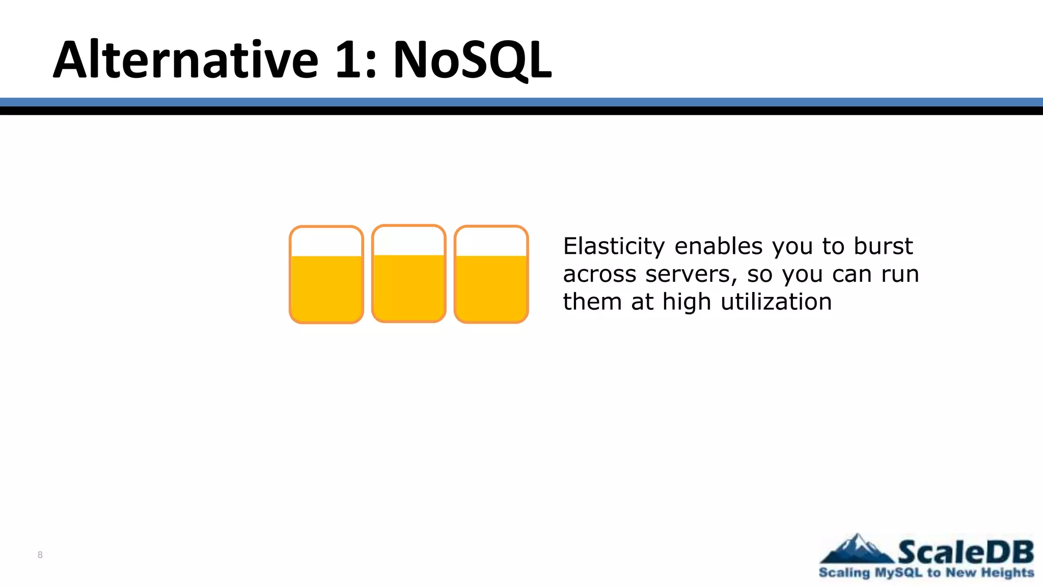 8
Alternative 1: NoSQL
Elasticity enables you to burst
across servers, so you can run
them at high utilization
 