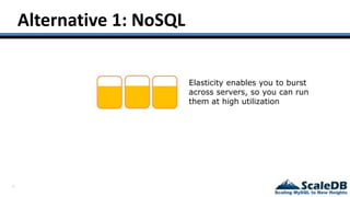 8
Alternative 1: NoSQL
Elasticity enables you to burst
across servers, so you can run
them at high utilization
 