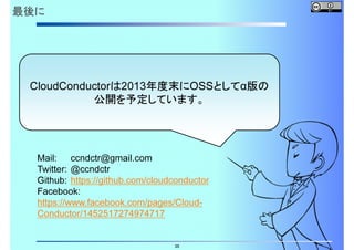 最後に

CloudConductorは2013年度末にOSSとしてα版の
公開を予定しています。

Mail: ccndctr@gmail.com
Twitter: @ccndctr
Github: https://github.com/cloudconductor
Facebook:
https://www.facebook.com/pages/CloudConductor/1452517274974717
35

 