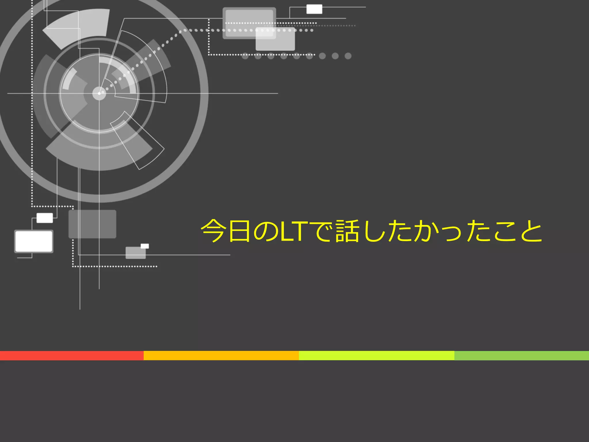 今日のLTで話したかったこと
 