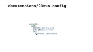 .ebextensions/03run.config
commands:
test:
command: myscript.py
cwd: /home/ec2-user
env:
myvarname: myvarvalue
 