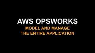 AWS OPSWORKS
MODEL AND MANAGE
THE ENTIRE APPLICATION
 