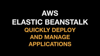 AWS
ELASTIC BEANSTALK
QUICKLY DEPLOY
AND MANAGE
APPLICATIONS
 