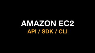 AMAZON EC2
API / SDK / CLI
 