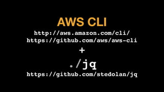 AWS CLI
http://aws.amazon.com/cli/!
https://github.com/aws/aws-cli!
+!
./jq!
https://github.com/stedolan/jq
 