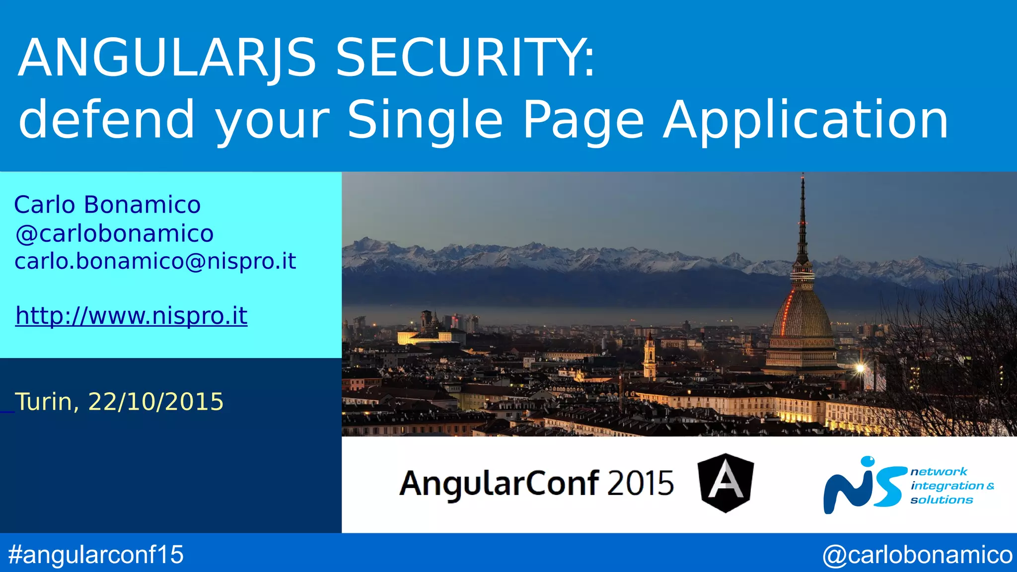 @carlobonamico#angularconf15 ANGULARJS SECURITY: defend your Single Page Application Carlo Bonamico @carlobonamico carlo.bonamico@nispro.it http://www.nispro.it Turin, 22/10/2015 