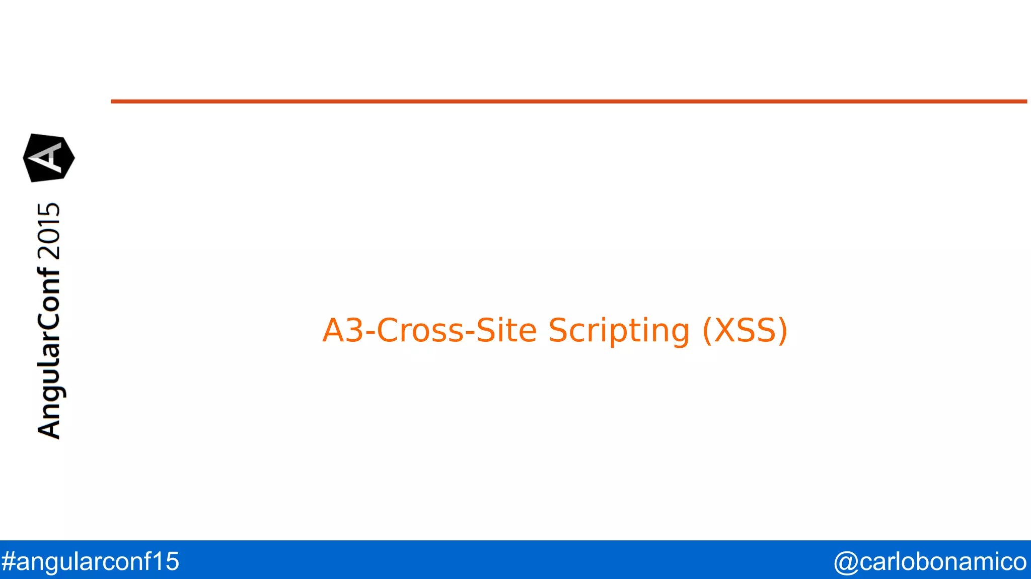 @carlobonamico#angularconf15 A3-Cross-Site Scripting (XSS) 