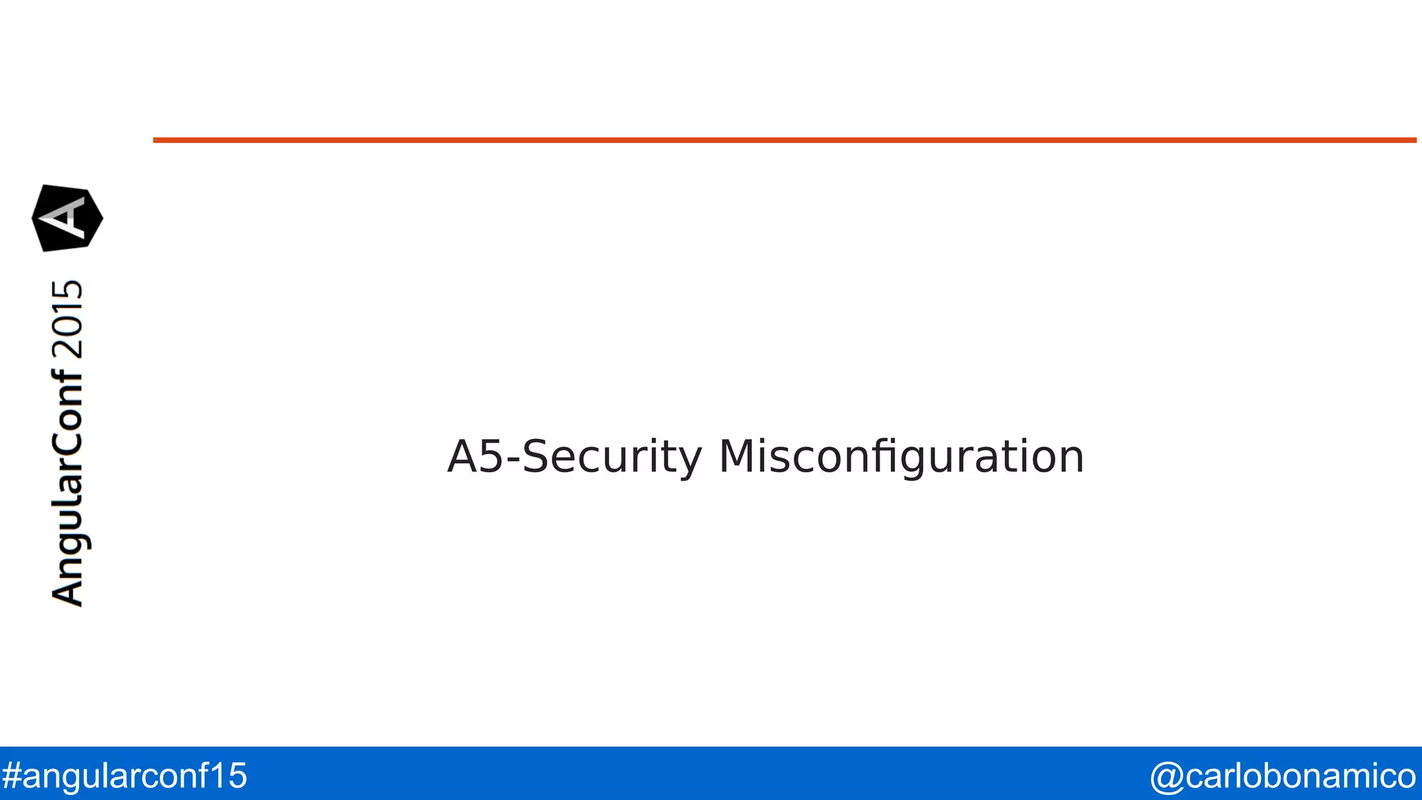 @carlobonamico#angularconf15 A5-Security Misconfiguration 