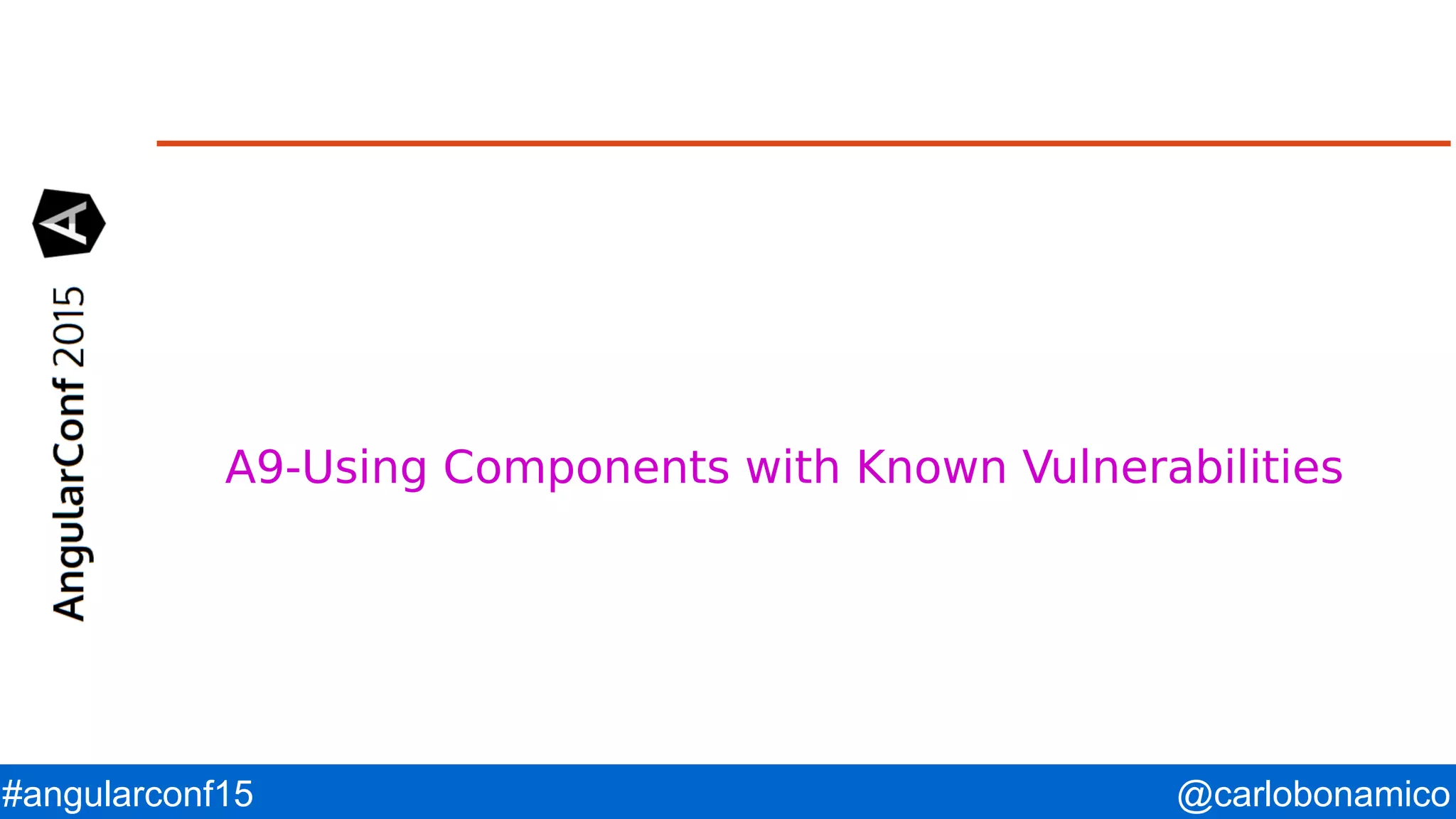 @carlobonamico#angularconf15 A9-Using Components with Known Vulnerabilities 