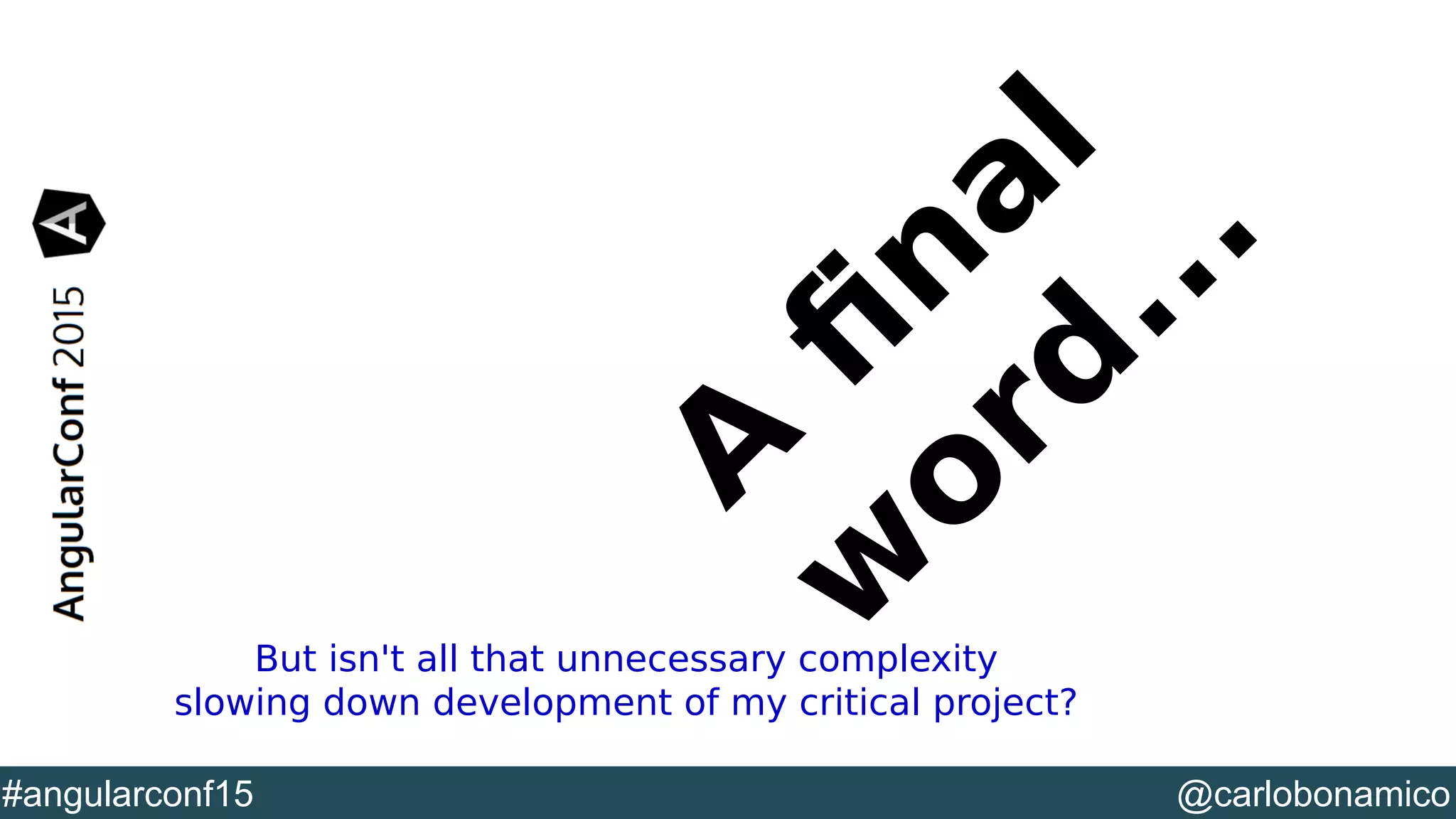 @YourTwitterHandle#DVXFR14{session hashtag} @carlobonamico#angularconf15 A f nal w ord ... But isn't all that unnecessary complexity slowing down development of my critical project? 