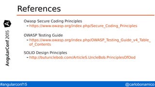 @carlobonamico#angularconf15
References
Owasp Secure Coding Principles
– https://www.owasp.org/index.php/Secure_Coding_Principles
OWASP Testing Guide
– https://www.owasp.org/index.php/OWASP_Testing_Guide_v4_Table_
of_Contents
SOLID Design Principles
– http://butunclebob.com/ArticleS.UncleBob.PrinciplesOfOod
 