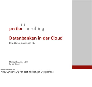 Datenbanken in der Cloud
                Data-Storage jenseits von SQL




                Mathias Meyer, 25.11.2009
                Peritor GmbH


Mittwoch, 25. November 2009

NEUE GENERATION von post-relationalen Datenbanken
 