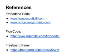 References
Embedded Code:
● www.francescoficili.com
● www.vincenzogermano.com
FlowCode:
● http://www.matrixtsl.com/flowcode/
Freeboard Panel:
● https://freeboard.io/board/sC5AvM
 