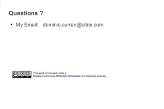 2
4
    Questions ?
    ●
        My Email: dominic.curran@citrix.com




              This work is licensed under a
              Creative Commons Attribution-ShareAlike 3.0 Unported License.
 