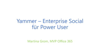 Yammer – Enterprise Social
für Power User
Martina Grom, MVP Office 365

 
