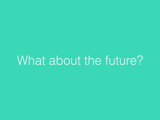 What about the future?
 