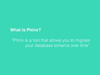 What is Phinx?
“Phinx is a tool that allows you to migrate
your database schema over time”
 