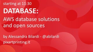 starting at 11:30
DATABASE:
AWS database solutions
and open sources
by Alessandra Bilardi - @abilardi
pixartprinting.it
 