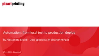 Automation: from local test to production deploy
by Alessandra Bilardi - Data Specialist @ pixartprinting.it
05.11.2020 - CloudConf
 