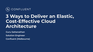 3 Ways to Deliver an Elastic,
Cost-Effective Cloud
Architecture
Guru Sattanathan
Solution Engineer
Conﬂuent (Melbourne)
 