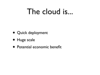 The cloud is...

• Quick deployment
• Huge scale
• Potential economic beneﬁt
 