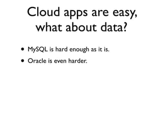 Cloud apps are easy,
   what about data?
• MySQL is hard enough as it is.
• Oracle is even harder.
 