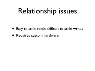 Relationship issues

• Easy to scale reads, difﬁcult to scale writes
• Requires custom hardware
 