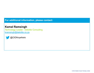 For additional information, please contact:

Kamal Ramsingh
Technology Leader : Deloitte Consulting
kramsingh@deloitte.co.za

     @CIOAnywhere




                                              © 2012 Deloitte Touche Tohmatsu Limited
 