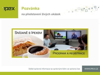 WWW.IPEX.CZSdílet správné informace se správnými lidmi ve správný čas
Pozvánka
na představení živých ukázek
 