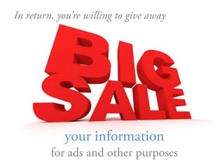 In return, you’re willing to give away<br />your informationfor ads and other purposes <br />