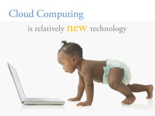 Cloud Computing <br />is relatively newtechnology <br />