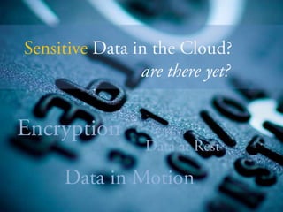 Sensitive Data in the Cloud?<br />are there yet? <br />Encryption<br />Data at Rest<br />Data in Motion<br />