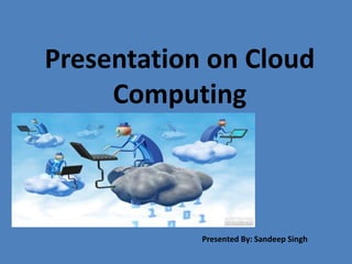 Presentation on Cloud
Computing
Presented By: Sandeep Singh
 