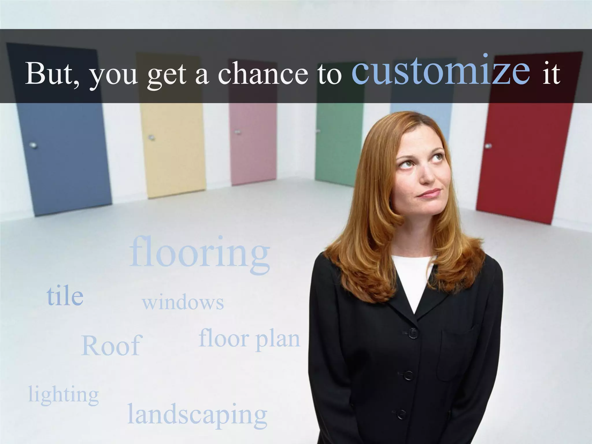 But, you get a chance to customize it




           flooring
  tile      windows
     Roof       floor plan

lighting
           landscaping
 