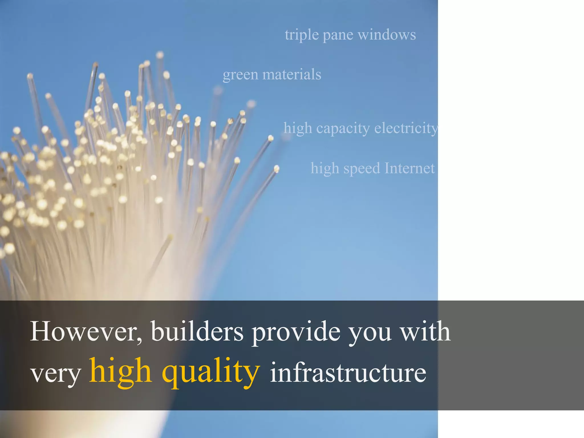 triple pane windows

               green materials


                        high capacity electricity

                            high speed Internet




However, builders provide you with
very high quality infrastructure
 