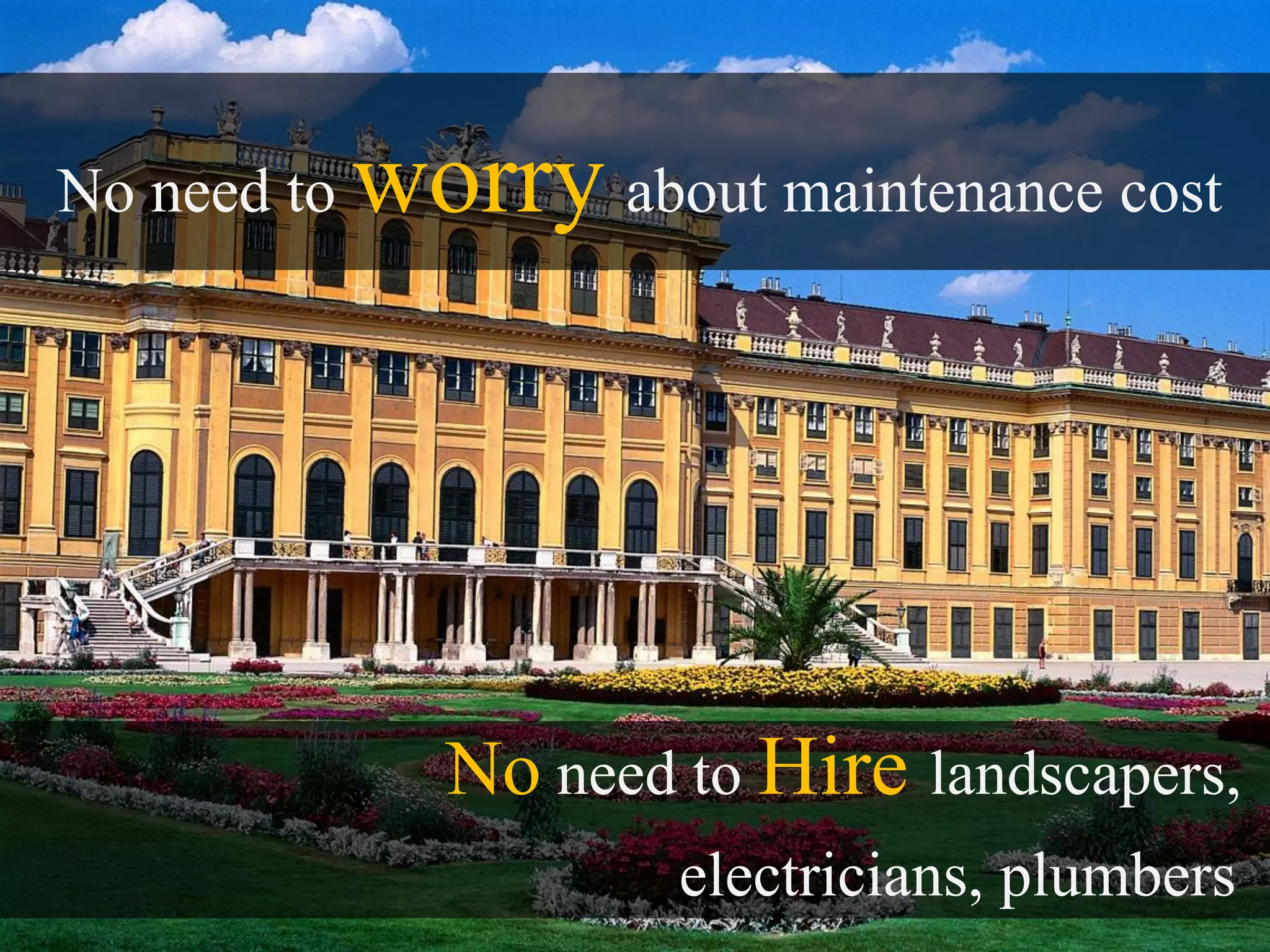 No need to   worry about maintenance cost




                No need to Hire landscapers,
                        electricians, plumbers
 