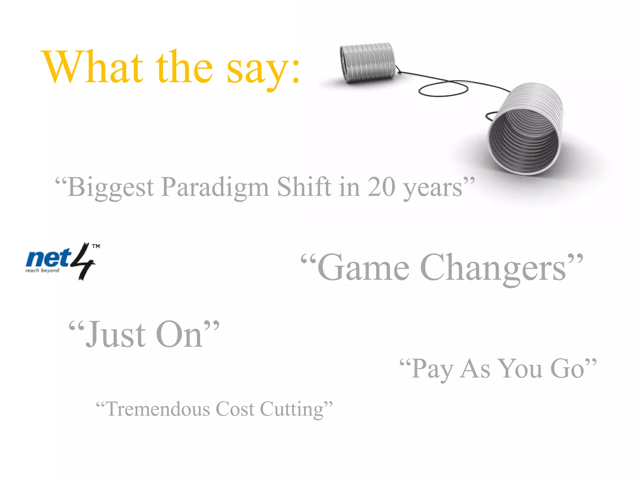 What the say:

“Biggest Paradigm Shift in 20 years”

                        “Game Changers”
 “Just On”
                               “Pay As You Go”
   “Tremendous Cost Cutting”
 