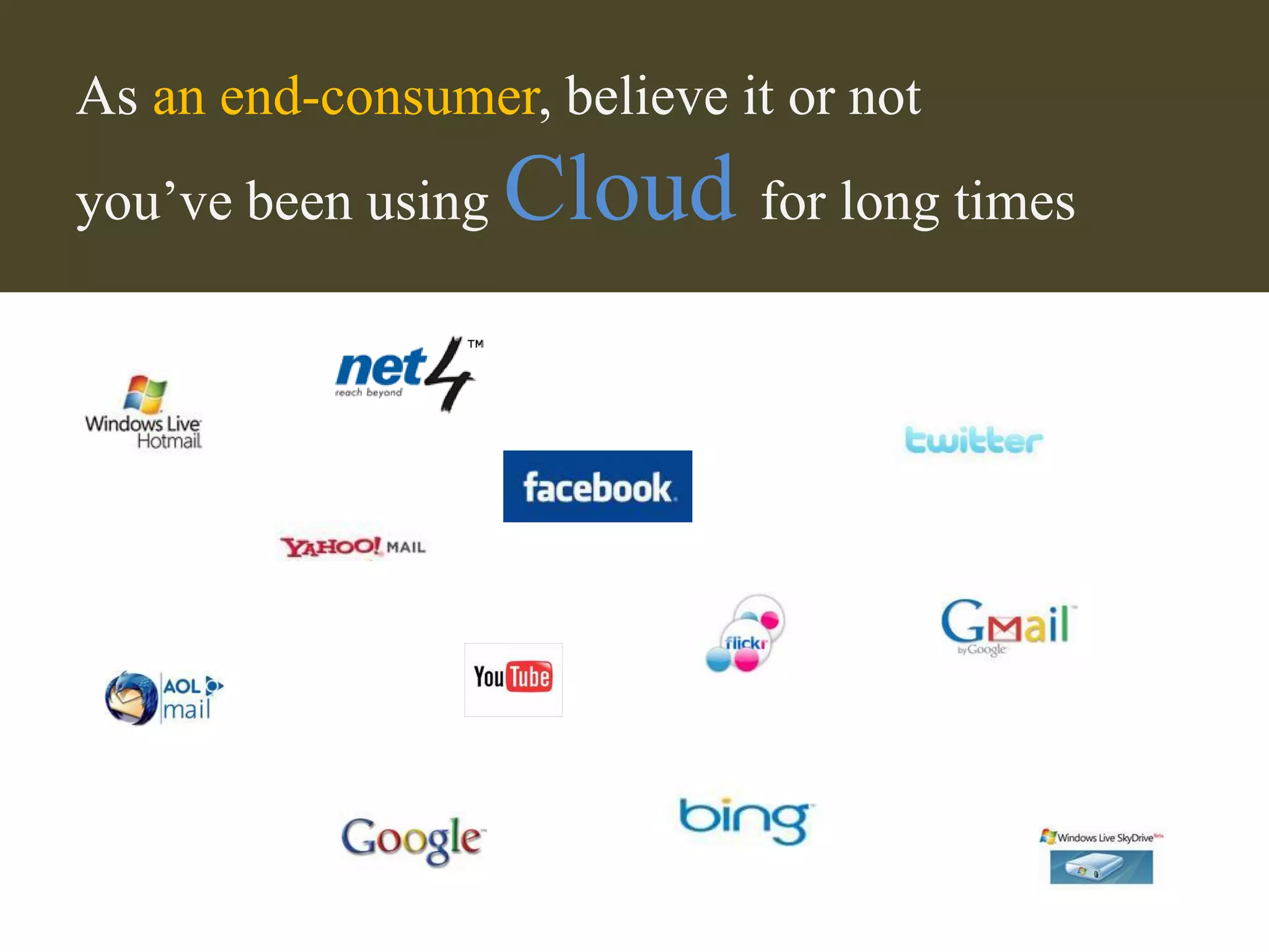 As an end-consumer, believe it or not
you’ve been using   Cloud for long times
 